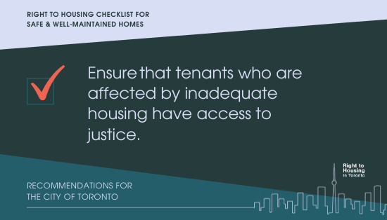 right to housing checklist for safe & well-maintained homes. Ensure that tenants who are affected by inadequate housing have access to justice. Recommendations for the City of Toronto.