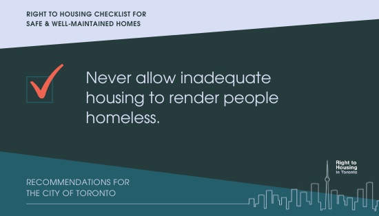 right to housing checklist for safe & well-maintained homes. Never allow inadequate housing to render people homeless.Recommendations for the City of Toronto.