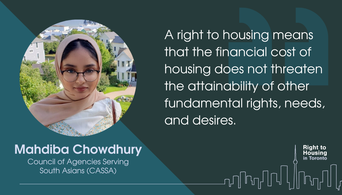A quote from Mahdiba Chowdhury from Council of Agencies Serving South Asians (CASSA). The quote reads "A right to housing means that the financial cost of housing does not threaten the attainability of other fundamental rights, needs, and desires."